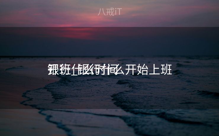 银行什么时间
开班_银行什么开始上班