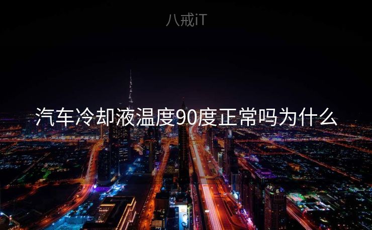 汽车冷却液温度90度正常吗为什么
