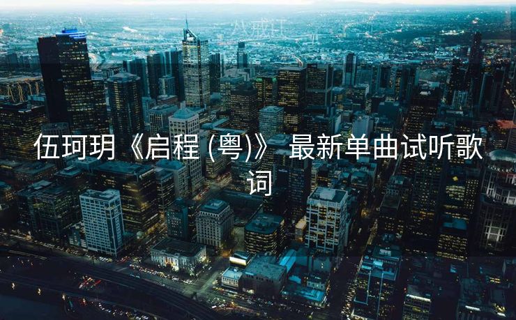 伍珂玥《启程 (粤)》 最新单曲试听歌词