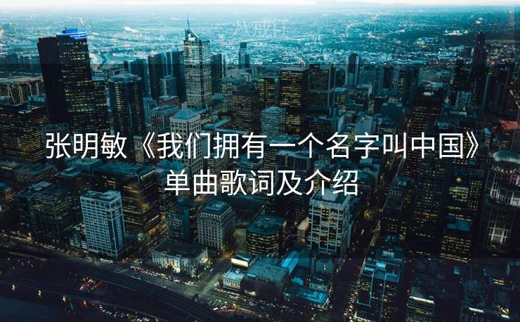 张明敏《我们拥有一个名字叫中国》单曲歌词及介绍
