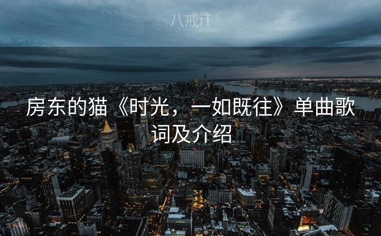 房东的猫《时光，一如既往》单曲歌词及介绍