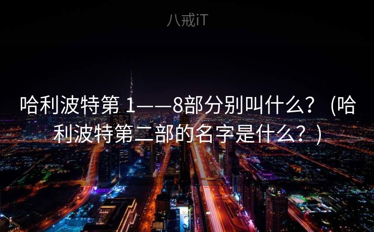哈利波特第 1——8部分别叫什么？ (哈利波特第二部的名字是什么？)