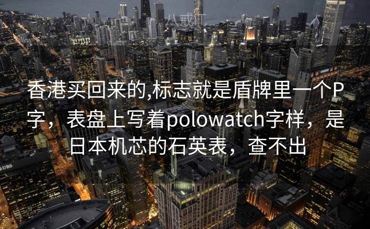 香港买回来的,标志就是盾牌里一个P字，表盘上写着polowatch字样，是日本机芯的石英表，查不出