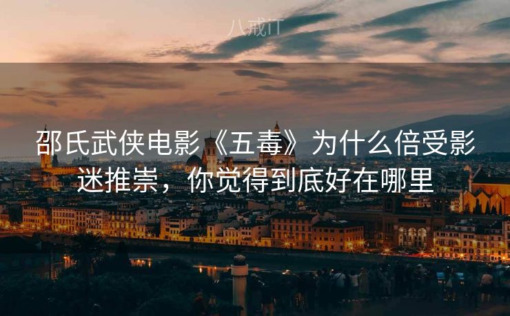 邵氏武侠电影《五毒》为什么倍受影迷推崇，你觉得到底好在哪里
