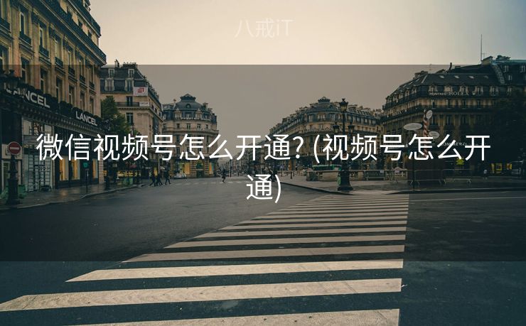 微信视频号怎么开通? (视频号怎么开通)