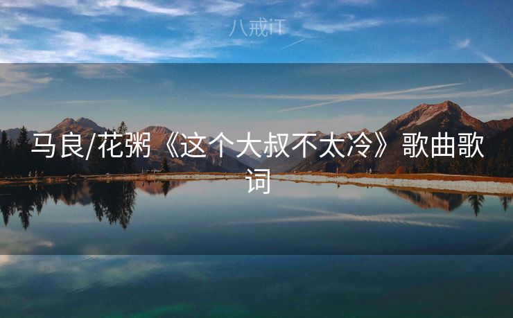马良/花粥《这个大叔不太冷》歌曲歌词