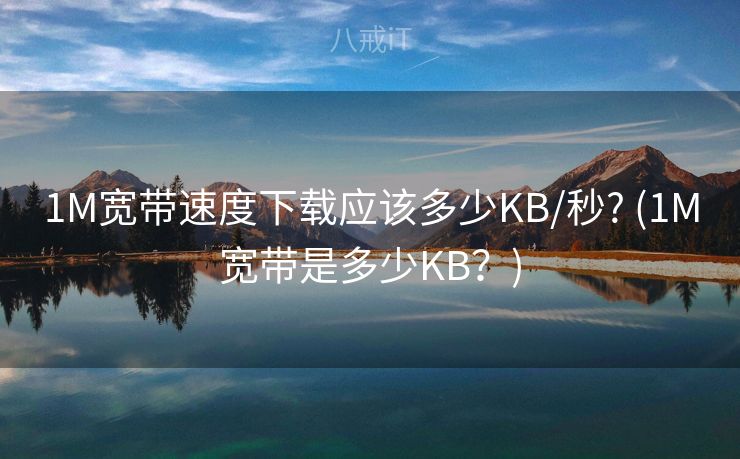 1M宽带速度下载应该多少KB/秒? (1M宽带是多少KB？)