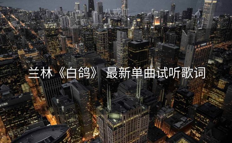 兰林《白鸽》 最新单曲试听歌词