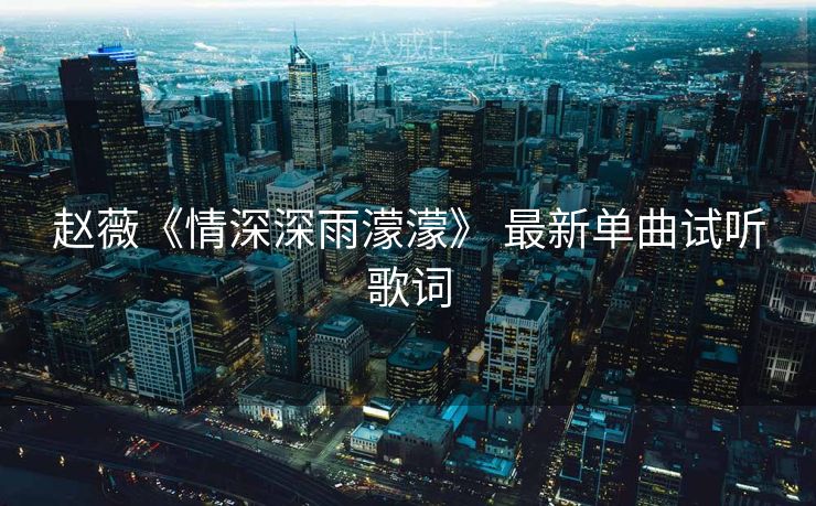赵薇《情深深雨濛濛》 最新单曲试听歌词