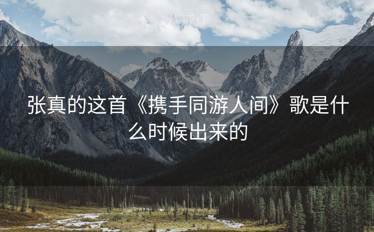张真的这首《携手同游人间》歌是什么时候出来的