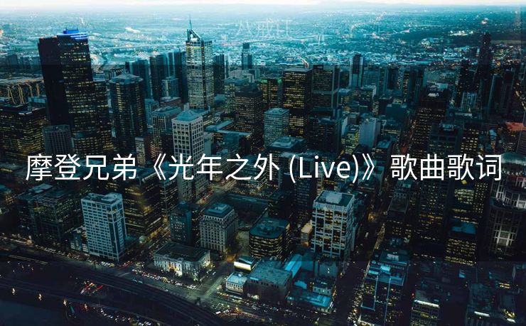 摩登兄弟《光年之外 (Live)》歌曲歌词