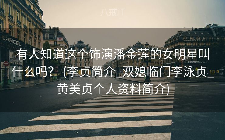 有人知道这个饰演潘金莲的女明星叫什么吗？ (李贞简介_双媳临门李泳贞_黄美贞个人资料简介)