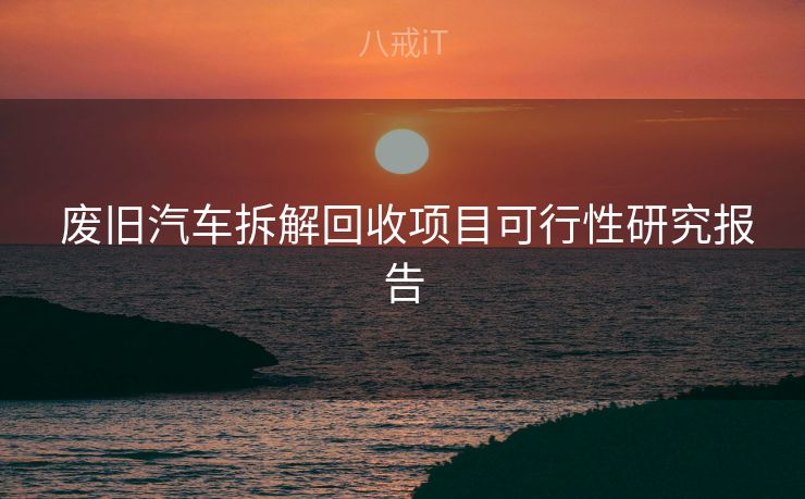  废旧汽车拆解回收项目可行性研究报告
