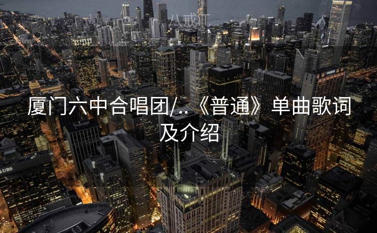 厦门六中合唱团/..《普通》单曲歌词及介绍