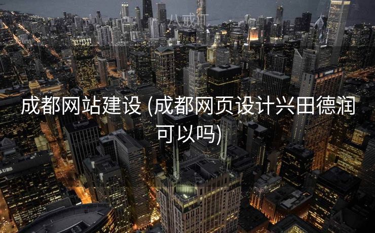 成都网站建设 (成都网页设计兴田德润可以吗)