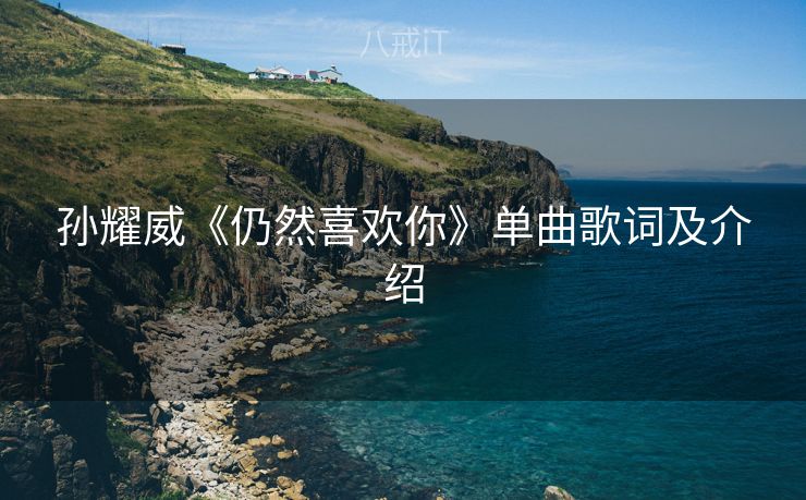 孙耀威《仍然喜欢你》单曲歌词及介绍