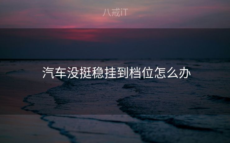  汽车没挺稳挂到档位怎么办