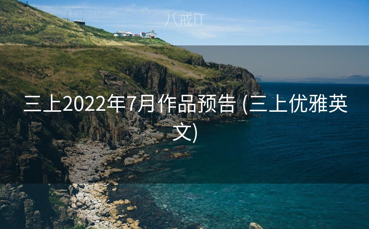 三上2022年7月作品预告 (三上优雅英文)