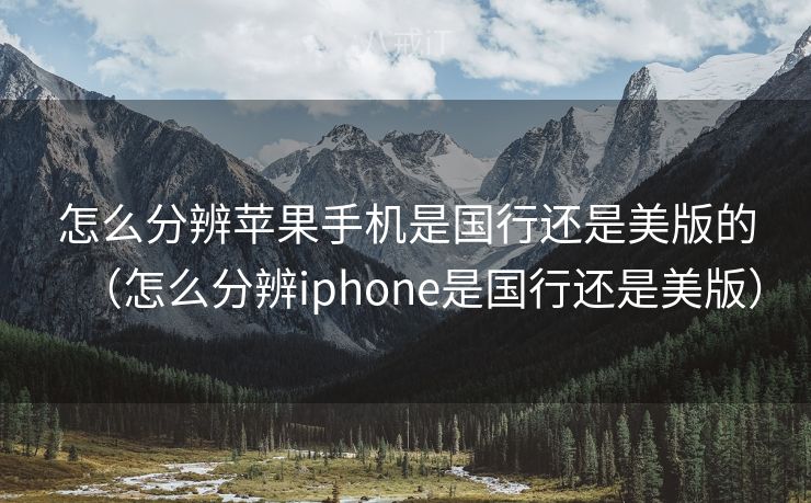 怎么分辨苹果手机是国行还是美版的（怎么分辨iphone是国行还是美版）