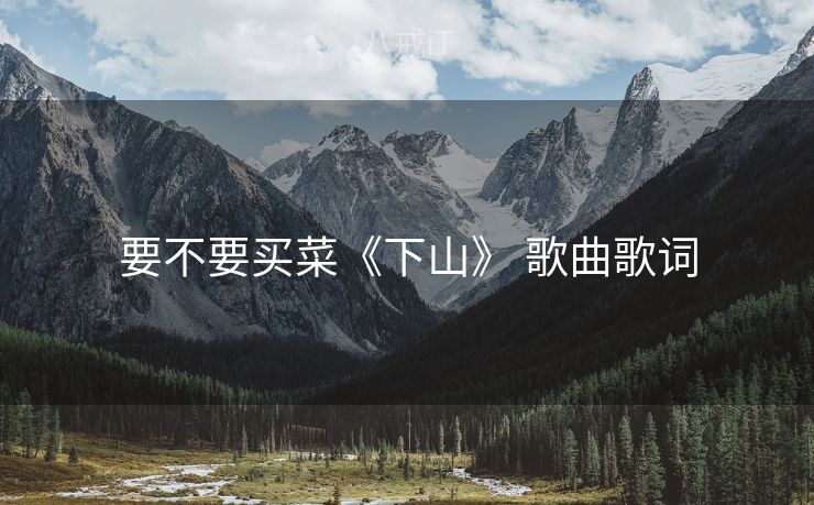 要不要买菜《下山》 歌曲歌词