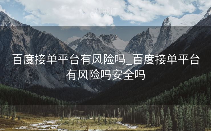 百度接单平台有风险吗_百度接单平台有风险吗安全吗