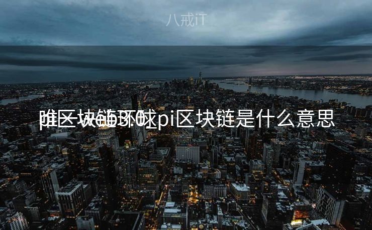 pi区块链环球
唯一web3.0_pi区块链是什么意思