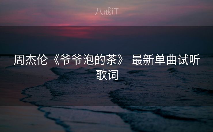周杰伦《爷爷泡的茶》 最新单曲试听歌词