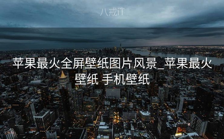 苹果最火全屏壁纸图片风景_苹果最火壁纸 手机壁纸