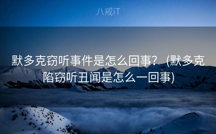 默多克窃听事件是怎么回事？ (默多克陷窃听丑闻是怎么一回事)
