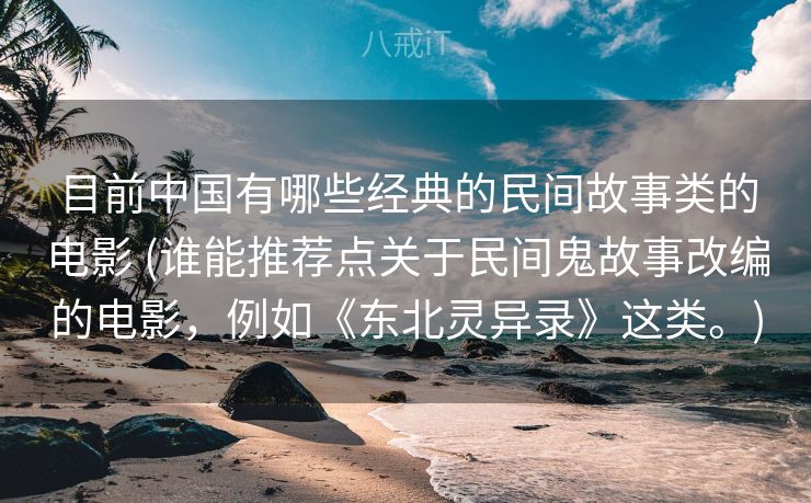 目前中国有哪些经典的民间故事类的电影 (谁能推荐点关于民间鬼故事改编的电影，例如《东北灵异录》这类。)
