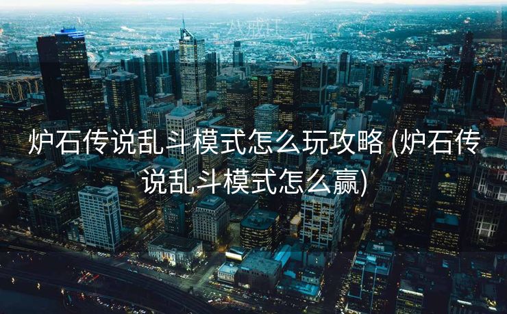炉石传说乱斗模式怎么玩攻略 (炉石传说乱斗模式怎么赢)