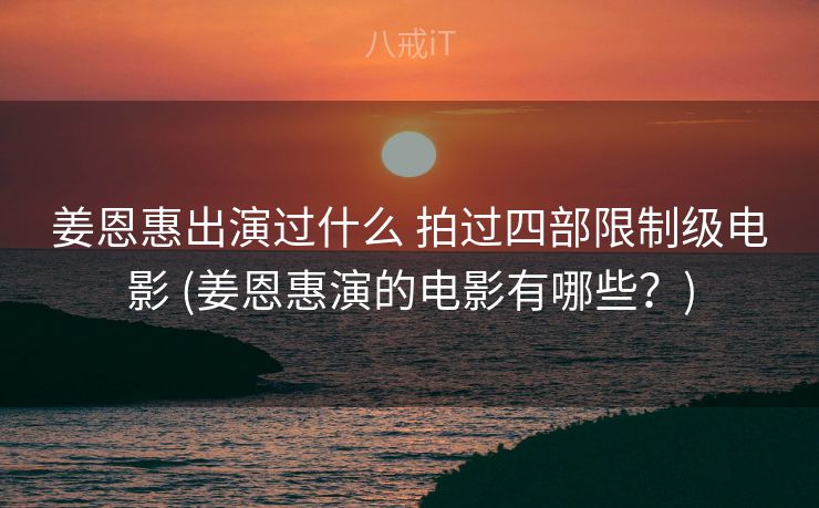 姜恩惠出演过什么 拍过四部限制级电影 (姜恩惠演的电影有哪些？)