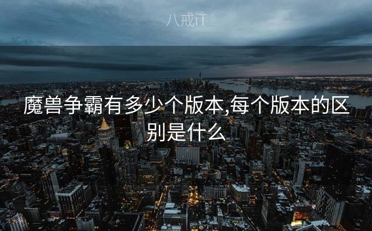 魔兽争霸有多少个版本,每个版本的区别是什么