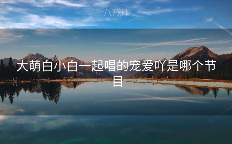 大萌白小白一起唱的宠爱吖是哪个节目
