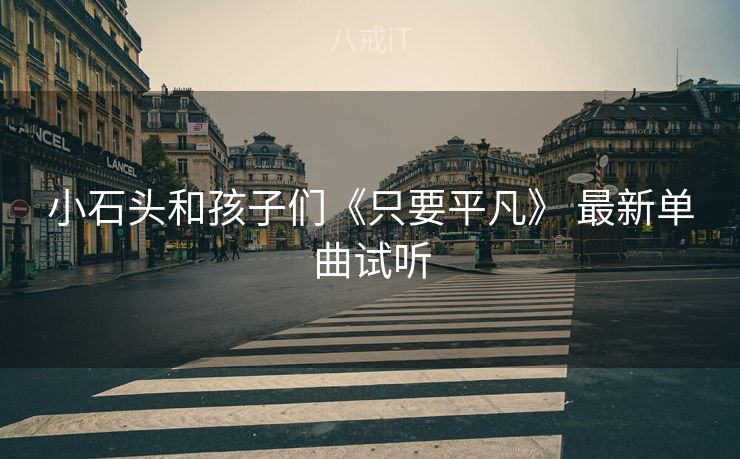 小石头和孩子们《只要平凡》 最新单曲试听