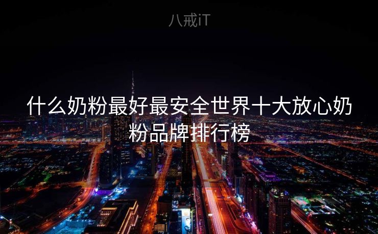 什么奶粉最好最安全世界十大放心奶粉品牌排行榜