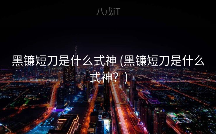 黑镰短刀是什么式神 (黑镰短刀是什么式神？)