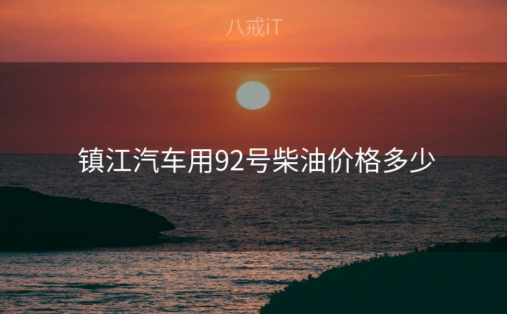  镇江汽车用92号柴油价格多少