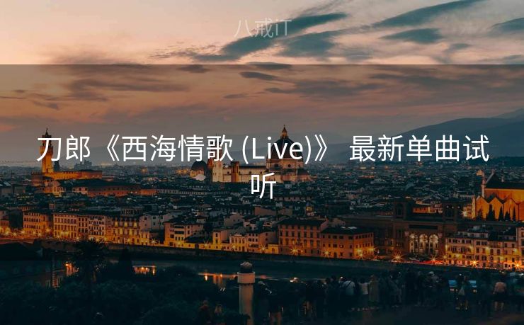 刀郎《西海情歌 (Live)》 最新单曲试听