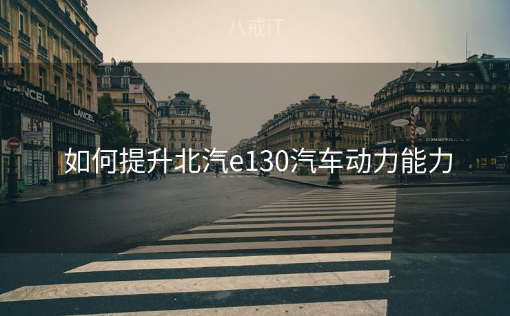  如何提升北汽e130汽车动力能力