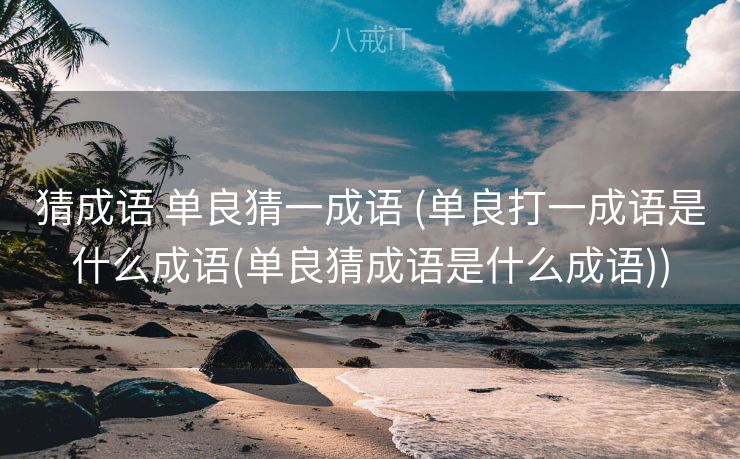 猜成语 单良猜一成语 (单良打一成语是什么成语(单良猜成语是什么成语))