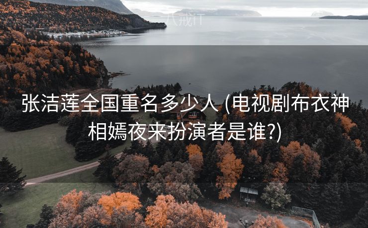 张洁莲全国重名多少人 (电视剧布衣神相嫣夜来扮演者是谁?)