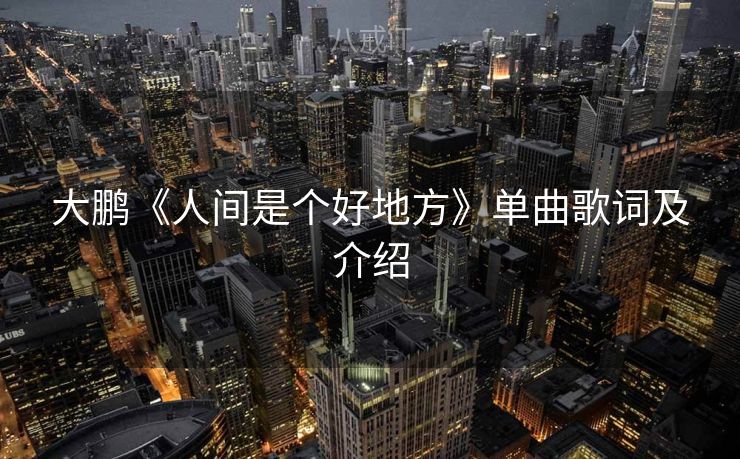 大鹏《人间是个好地方》单曲歌词及介绍
