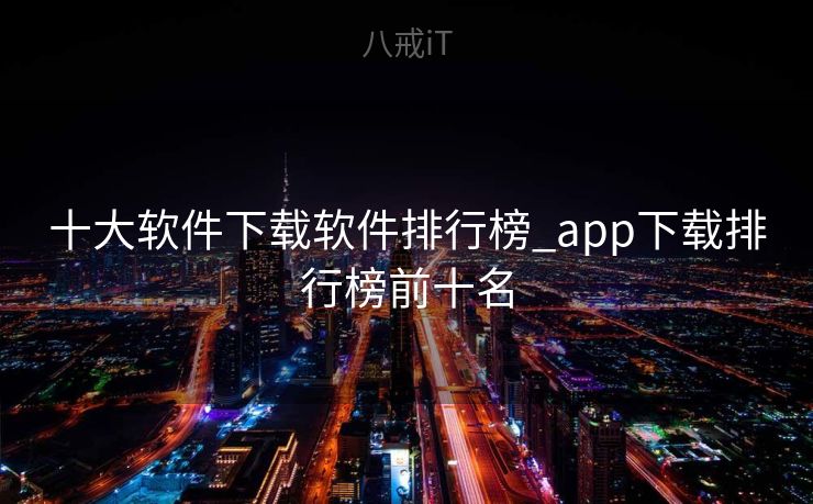 十大软件下载软件排行榜_app下载排行榜前十名
