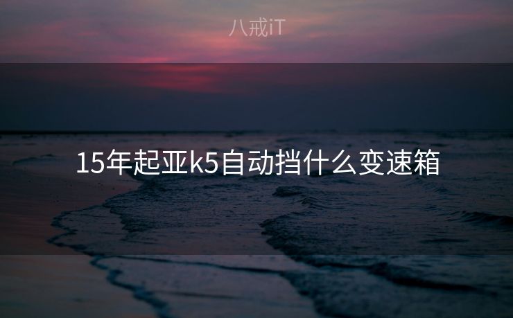 15年起亚k5自动挡什么变速箱
