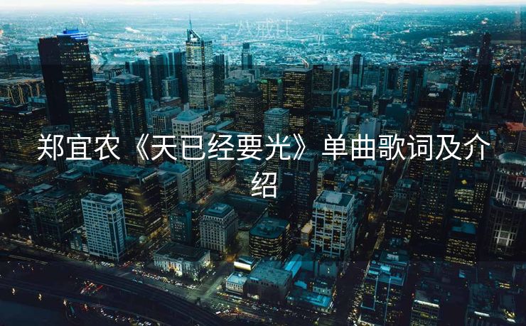 郑宜农《天已经要光》单曲歌词及介绍