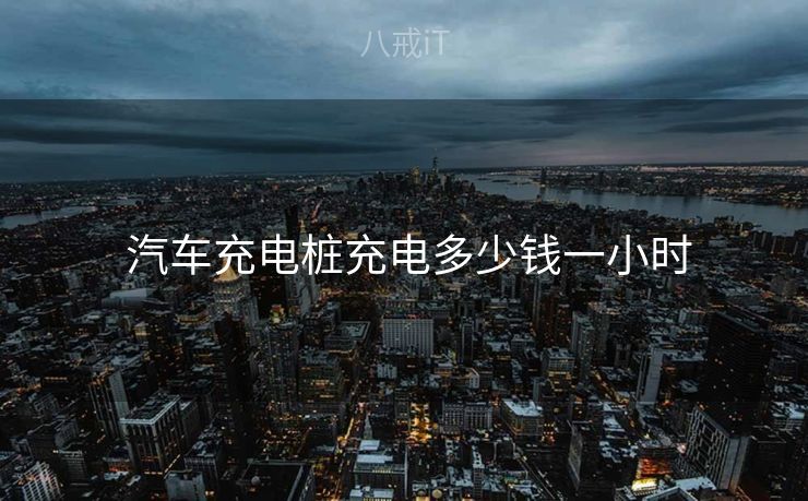  汽车充电桩充电多少钱一小时