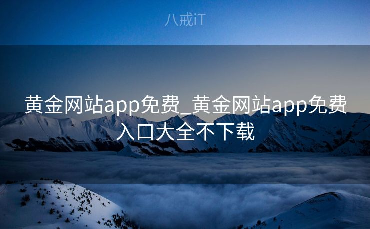 黄金网站app免费_黄金网站app免费入口大全不下载