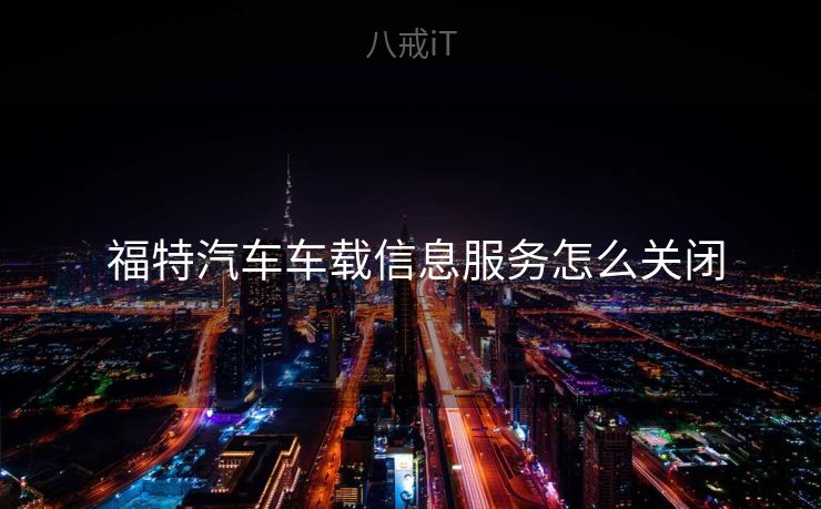  福特汽车车载信息服务怎么关闭