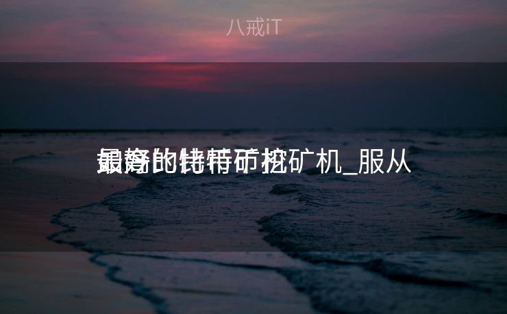 如今

最好的比特币挖矿机_服从
最高比特币矿机